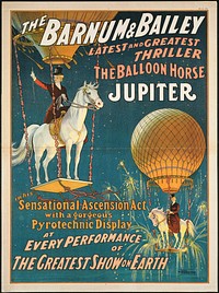             The Barnum & Bailey latest and greatest thriller the balloon horse Jupiter : In his sensational ascension act with a gorgeous pyrotechnic display at every performance of the greatest show on earth          