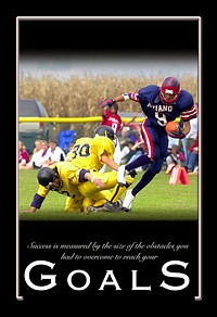 "Goals," a 20x30-inch inspirational color poster photograph of a Football player charging towards a touchdown, created by the 31st Communications Squadron (CS), Visual Information, Aviano Air Base (AB), w:Italy.Subtitle:"Success is measured by the size of the obstacles you had to overcome to reach your goals."