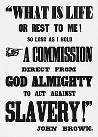 What is life or rest to me so long as I have a commission direct from God Almighty to act against slavery religious poster (1800-1859) by John Brown.  Original public domain image from Digital Commonwealth. Digitally enhanced by rawpixel.