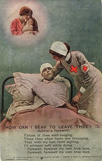 How can I bear to leave thee?. A color postcard featuring a dying soldier lying in a hospital bed, his head bandaged, his face pale, eyes half-closed. His right arm is resting diagonally on top of the covers. He is thinking about his wife and child, whose picture is shown in the upper left corner of the postcard. A nurse is bending down over him supporting his head and shoulders with her right arm. She is wearing a white cap and the Red Cross emblem on her chest and on her armband. Underneath the picture is a stanza from the poem "How can I bear to leave thee": "I think of thee with longing; think thou when tears are thronging, that with my last faint sighing, I'll whisper soft while dying: Farewell, farewell, my own true love, farewell, farewell, my own true love." Original public domain image from Flickr