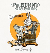 Mr Bunny, his book by Adam L. Sutton. Illustrated. (1890–1920), rabbit illustration by W.H. Fry. Original public domain image from Digital Commonwealth. Digitally enhanced by rawpixel.