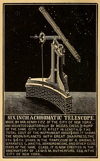 Six-inch achromatic telescope made by Mr. Henry Fitz of the City of New YorkIdentifier: primaryastronomy00matt (find matches)Title: A primary astronomy ..Year: 1851 (1850s)Authors: Mattison, Hiram, 1811-1868Subjects: AstronomyPublisher: New York, Huntington and Savage, Mason and LawContributing Library: The Library of CongressDigitizing Sponsor: The Library of CongressView Book Page: Book ViewerAbout This Book: Catalog EntryView All Images: All Images From BookClick here to view book online to see this illustration in context in a browseable online version of this book.Text Appearing Before Image:'Text Appearing After Image:SIXINCHACHROMATIG TELESCOPE MADEBYMR.HENRYFITZ OFTHE CITY OF NEW YORK,AND MOUNTED EQUATORIALLY BY MESSRS.GREGG fy RUPPOF THE SAME CITY. IT IS 8 FEET IN LENGTH,^ T HETOTAL COST OF THE INSTRUMENT ABQUT$IOOO. IT SHOW< HE MOON ^PLANETS WITH GREAT SHARPNESS.THE5TH. £6TH. STARS IN THE TRAPEZIUMvOF 9, ORIONIS.&SEPARATES E, ARIETIS, 36ANDR0MEDAE, AND OTHER CLOSfSTARS OF THE SAME CLASS. IT IS NOW EJECTED IN THEOBSERVATORY OF LEWIS M. RUTHERFORD, ESQ.INTHE CITY OF NEW YORK. H&cfli.cJ^jAix-ty^ i-L.(?n PRIMARY ASTRONOMY, FOR SCHOOLS AND FAMILIES: ADAPTED TO THE CAPACITY OF YOUTH, AND ILLUSTRATEDBY NEARLY TWO HUNDRED ENGRAVINGS. BY HIRAM MATTISON, PROFESSOR OF NATURAL PHILOSOPHY AND ASTRONOMY IN THE FALLEY SEMINARY IAUTHOR OF THE ELEMENTARY ASTRONOMY, ASTRONOMICAL MAPS,ETC. ETC. ^ NEW YORK:HUNTINGTON AND SAVAGE, MASON AND LAW, 23 PARK ROW, (Opposite the Astor House.)1851. zL * & Entered according to Act of Congress, in the year 1851, By HIRAM MATTISON, In the Clerks Office of the Dprimaryastronomy00mattNote About ImagesPlease note that these images are extracted from scanned page images that may have been digitally enhanced for readability - coloration and appearance of these illustrations may not perfectly resemble the original work.