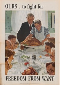 "Painting from The Saturday Evening Post."; "Additional copies may be obtained upon request from the Division of Public Inquiries, Office of War Information, Washington, D.C."; "U.S. Government Printing Office."; "1943-O-511886."; The poster depicts a woman in an apron placing a Thanksgiving turkey on the table in front of a standing man at the head of the table, with the faces of extended family members around the table smiling expectantly.; Norman Rockwell was a 20th-century American painter and illustrator. His works enjoy a broad popular appeal in the United States for their reflection of American culture. Rockwell is most famous for the cover illustrations of everyday life scenarios he created for The Saturday Evening Post magazine for more than four decades. The Four Freedoms or Four Essential Human Freedoms is a series of four oil paintings that Rockwell produced in 1943 for reproduction in The Saturday Evening Post alongside essays by prominent thinkers of the day. Later they were the highlight of a touring exhibition sponsored by the Saturday Evening Post and the United States Department of the Treasury. The Four Freedoms theme was derived from the 1941 State of the Union Address by United States President Franklin Roosevelt in which he identified four essential human rights (Freedom of Speech, Freedom of Worship, Freedom from Want, and Freedom from Fear) that should be universally protected. The Office of War Information printed four million sets of Four Freedoms posters by the end of the war.; World War II was a massive conflict which involved a majority of the nations of the world, and became the most widespread and deadliest event in human history; it had profound ramifications politically and economically that lasted into the next century. Armed conflict broke out in 1939, resulting primarily from issues and tensions not resolved by World War I, and spurred by desires of expansion; the aggressive Axis powers, led by Nazi Germany, Italy, and Japan, were opposed by the Allies, including France, Great Britain, the Soviet Union, China, and the United States, although dozens of countries participated. Gradually, the Allies asserted control, and victory in Europe was declared 8 May 1945, followed by victory over Japan in the Pacific theatre 2 September. In addition to the loss of life among troops, civilian casualties numbered in the millions. Posters were used extensively throughout the war by countries on both sides for purposes such as propaganda, morale, and the broad dissemination of information.; The United States Office of War Information (OWI) was a U.S. government agency created during World War II to consolidate government information services. It operated from June 1942 until September 1945. It coordinated the release of war news for domestic use, and, using posters and radio broadcasts, worked to promote patriotism, warn about foreign spies and recruit women into war work. The office also established an overseas branch, which launched a large scale information and propaganda campaign abroad.; The War Finance Committee was placed in charge of supervising the sale of all bonds, and the War Advertising Council promoted voluntary compliance with bond buying. More than a quarter of a billion dollars worth of advertising was donated during the first three years of the National Defense Savings Program. The government appealed to the public through popular culture. Norman Rockwell's painting series, the Four Freedoms, toured in a war bond effort that raised $132 million.