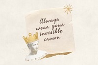 Always wear your invisible crown, motivational quote with note paper remix