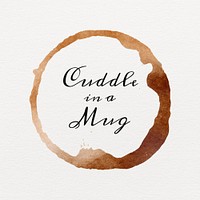 Cuddle in a mug quote on a brown coffee cup stain