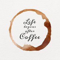 Life begins after coffee quote on a brown coffee cup stain