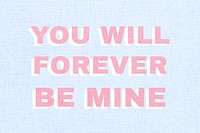 You will forever be mine typography message