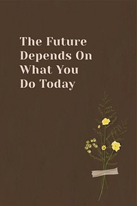 The future depends on what you do today quote on wall