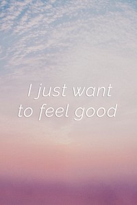 I just want to feel good quote on a pastel sky background