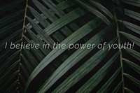 I believe in the power of youth! quote on a palm leaves background
