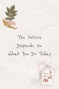 Quote the future depends on what you do today motivational phrase