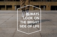 Always Look on The Bright Side of Life Motivation Positive Attitude