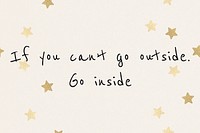 If you can&rsquo;t go outside, go inside mental health positive quote