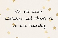 We all make mistakes and that&#39;s ok, we are learning inspirational and positive quote