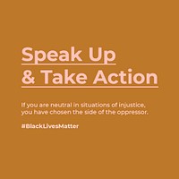 Speak up and take action. If you are neutral in situations of injustice, you have chosen the side of the oppressor. Support the BLM movement social template