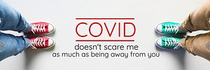COVID doesn&#39;t scare me as much as being away from you banner