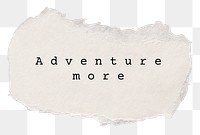 Adventure more png, travel and wanderlust quote, DIY torn paper in transparent background