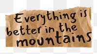 Travel quote png, DIY torn paper, everything is better in the mountains, transparent background