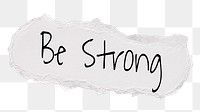 Be strong png word, ripped paper, white digital sticker in transparent background