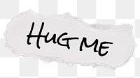 Hug me png word, ripped paper, white digital sticker in transparent background