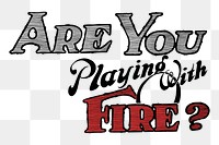 Text png sticker are you playing with fire? illustration, transparent background. Free public domain CC0 image.