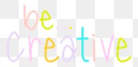 Be creative png word sticker typography, transparent background