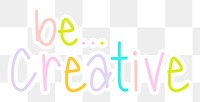 Be creative png word sticker typography, transparent background