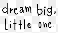 Dream big, little one quote word sticker, handwritten typography, transparent background