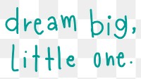 Dream big, little one quote word sticker, handwritten typography, transparent background