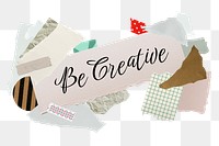 Be creative png word sticker typography, aesthetic paper collage, transparent background