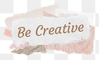 Be creative png word sticker typography, aesthetic paper collage, transparent background