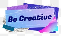 Be creative png word sticker typography, aesthetic paper collage, transparent background