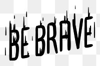 Be brave png word element typography, transparent background