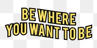 Be where you want to be png text element typography, transparent background