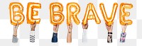 Be brave word png, hands holding balloon typography, transparent background