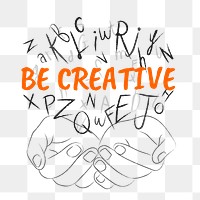 Be creative words png sticker, hands cupping alphabet letters on transparent background