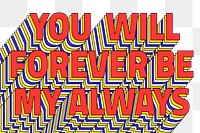 YOU WILL FOREVER BE MY ALWAYS layered png retro typography