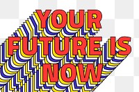 YOUR FUTURE IS NOW layered png retro typography