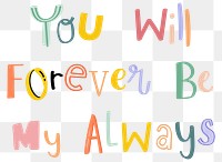 Png You will forever be my always typography