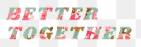 Better together png floral pattern font typography