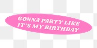 Party png word sticker, cute illustration, transparent background, gonna party like it’s my birthday