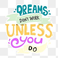 Dreams don't work unless you do png sticker