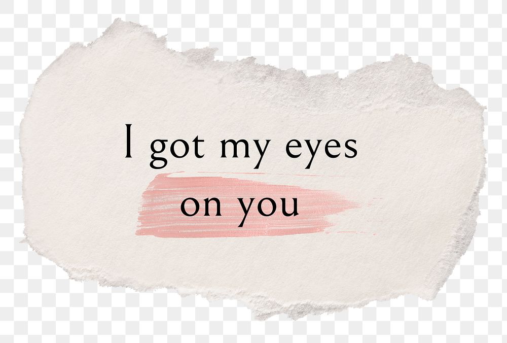 Love quote png, message on DIY torn paper, I got my eyes on you, transparent background