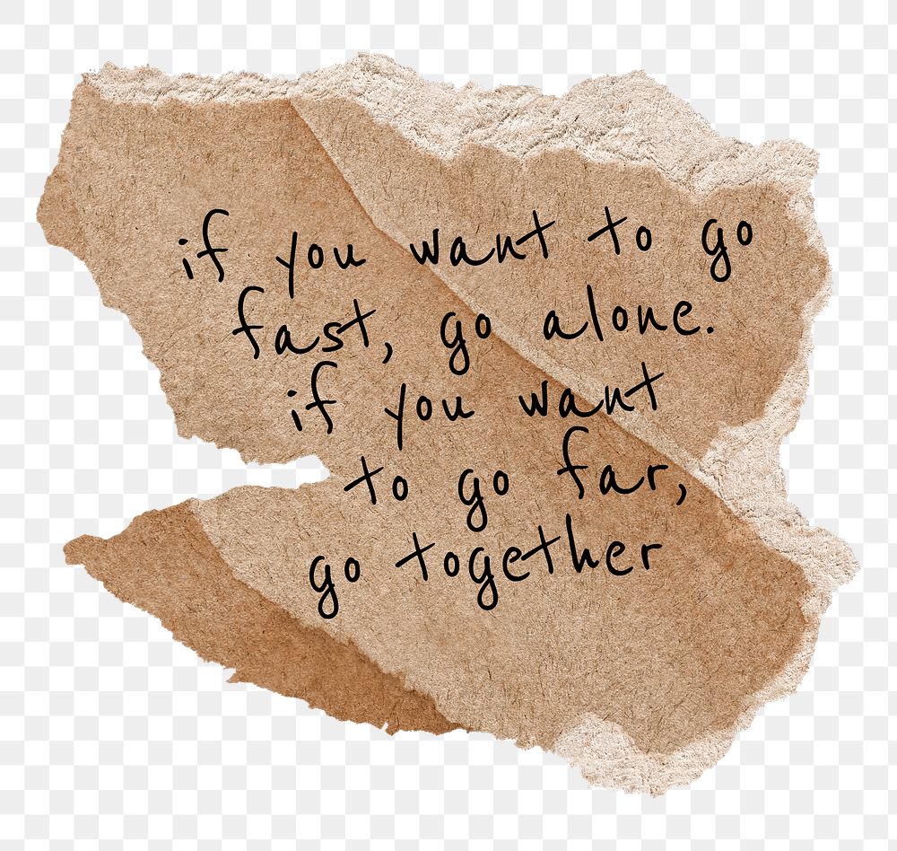 PNG positive togetherness quote, brown torn paper, if you want to go fast, go alone. If you want to go far, go together