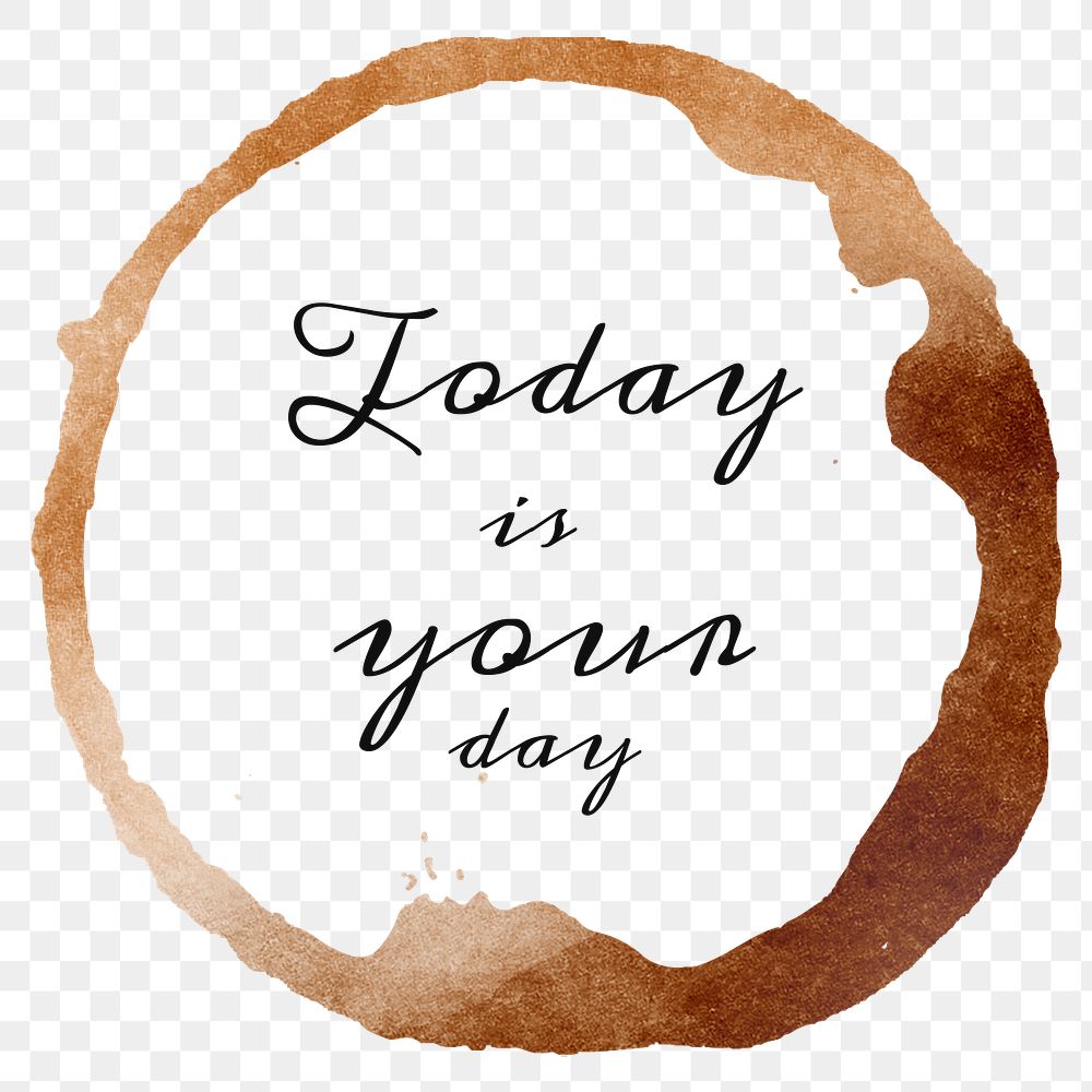 Today is your day quote on a coffee cup stain design element