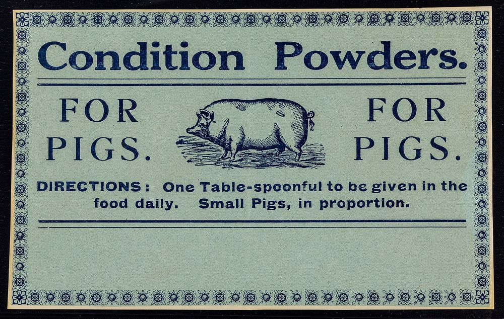 Condition powders : for pigs : directions: one table-spoonful to be given in the food daily. Small pigs in proportion.