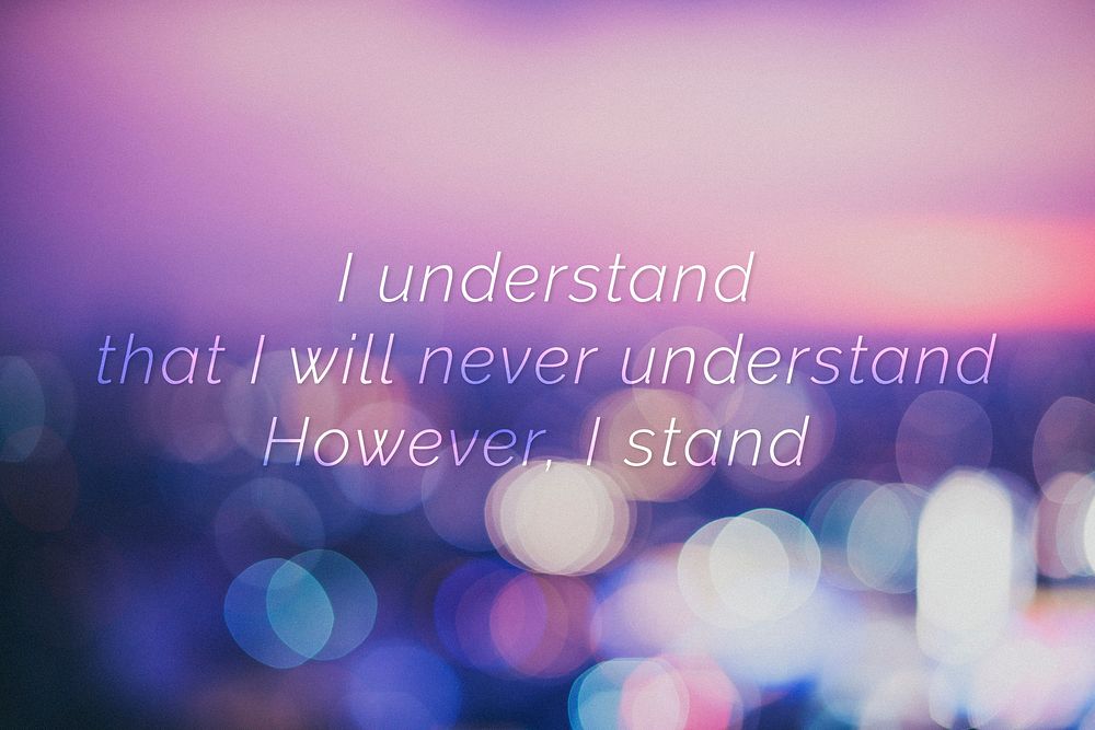 I understand that I will never understand. However, I stand quote on a bokeh background