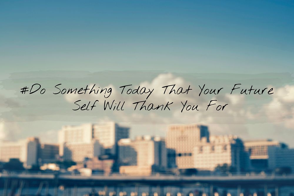 Do something today for your future