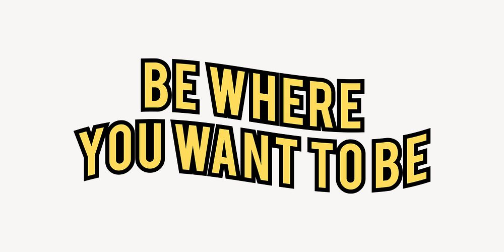 Be where you want to be text, comic typography vector