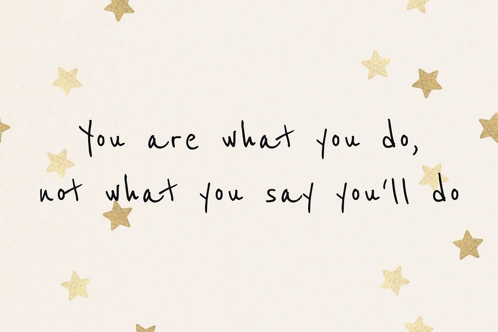 You are what you do, not what you'll say you do inspirational motivational positive quote